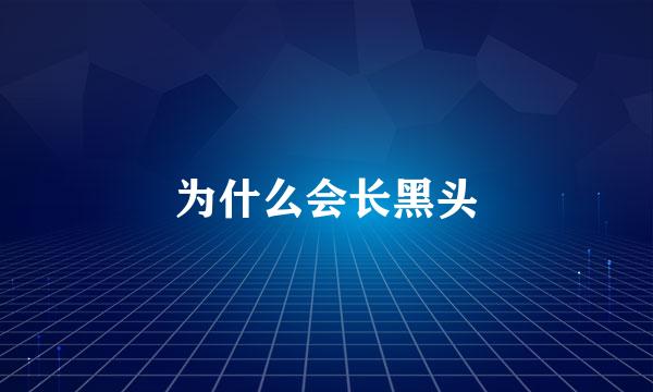 为什么会长黑头