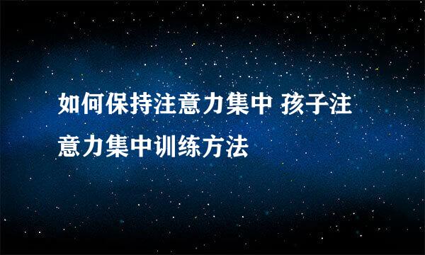 如何保持注意力集中 孩子注意力集中训练方法