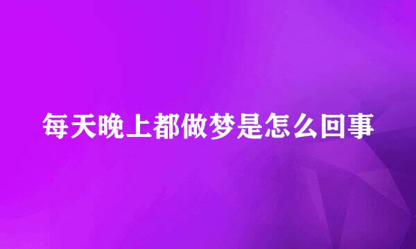 每天晚上都做梦是怎么回事