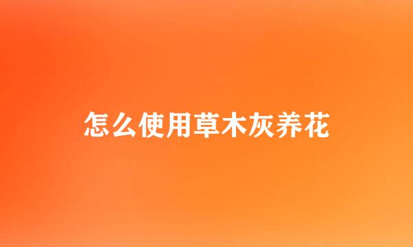 怎么使用草木灰养花