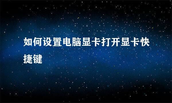 如何设置电脑显卡打开显卡快捷键