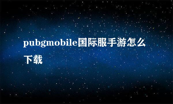 pubgmobile国际服手游怎么下载