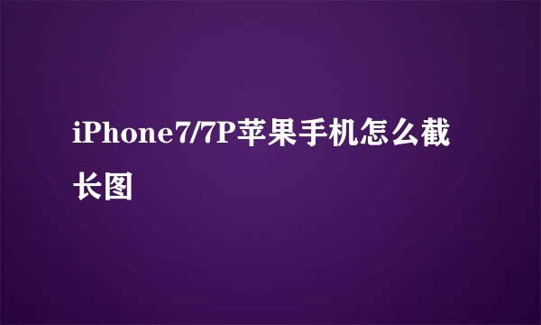 iPhone7/7P苹果手机怎么截长图