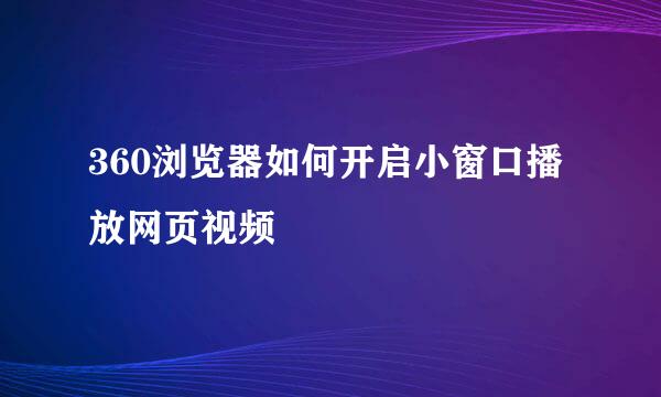 360浏览器如何开启小窗口播放网页视频