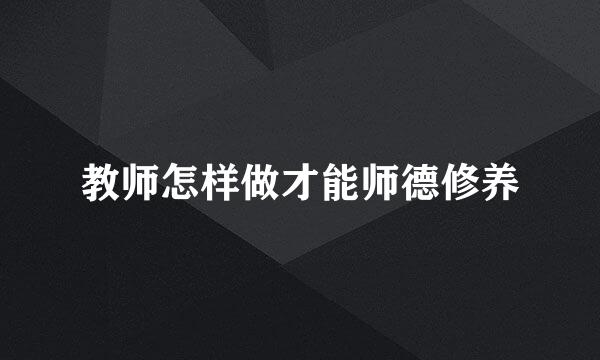 教师怎样做才能师德修养