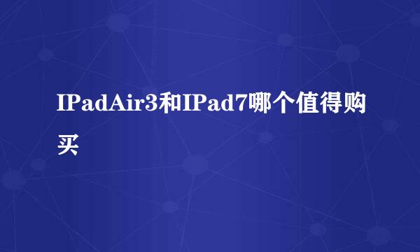 IPadAir3和IPad7哪个值得购买