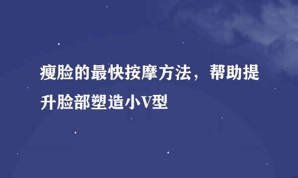 瘦脸的最快按摩方法，帮助提升脸部塑造小V型