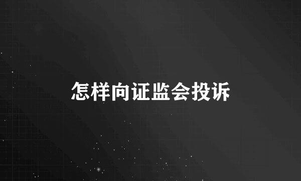 怎样向证监会投诉