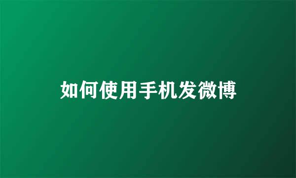 如何使用手机发微博