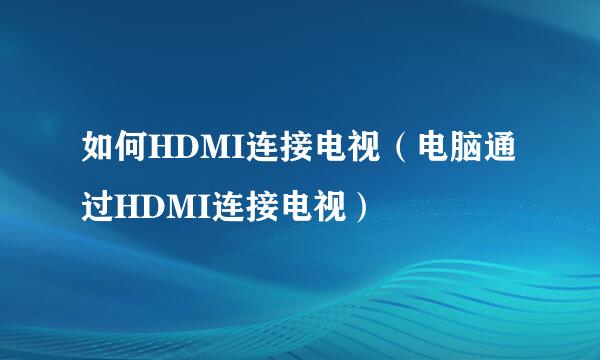 如何HDMI连接电视（电脑通过HDMI连接电视）