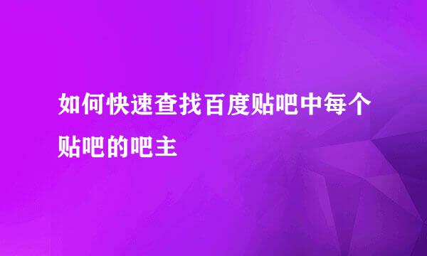 如何快速查找百度贴吧中每个贴吧的吧主