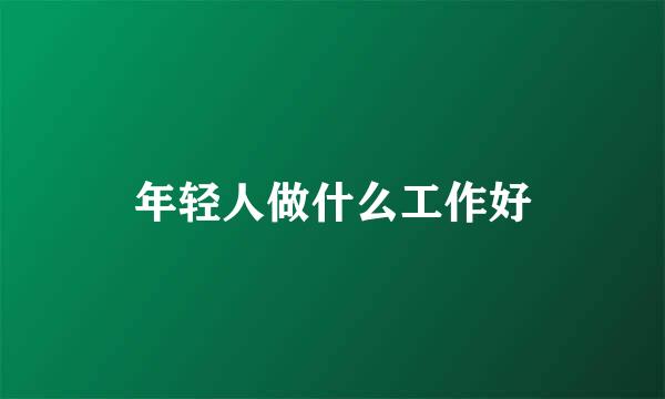 年轻人做什么工作好