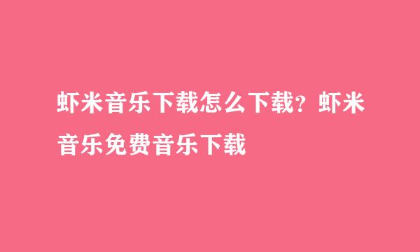 虾米音乐下载怎么下载？虾米音乐免费音乐下载