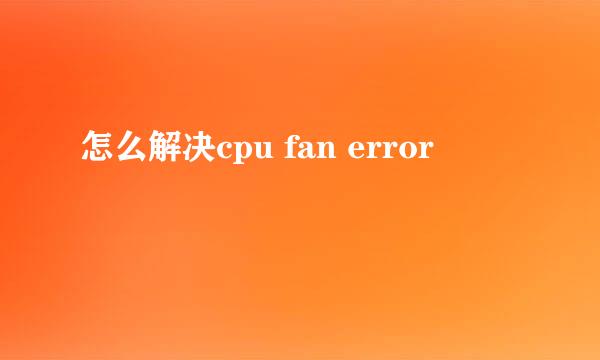 怎么解决cpu fan error