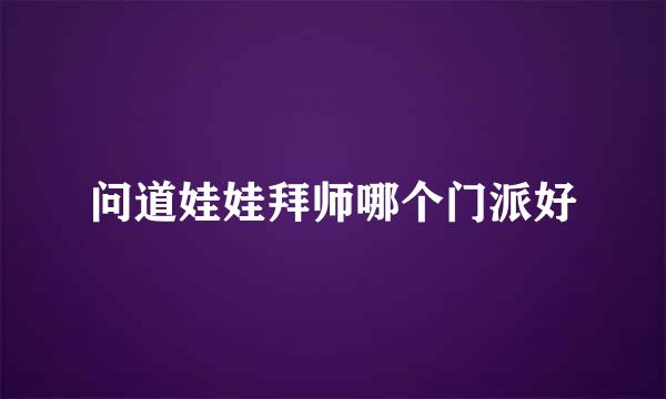 问道娃娃拜师哪个门派好
