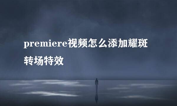 premiere视频怎么添加耀斑转场特效