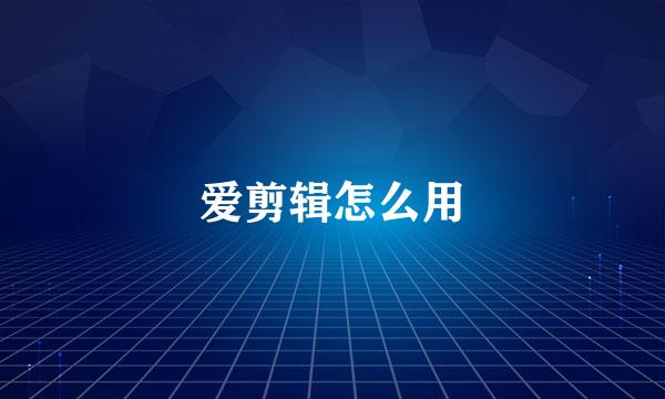 爱剪辑怎么用