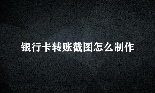 银行卡转账截图怎么制作