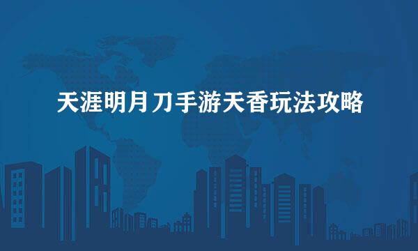 天涯明月刀手游天香玩法攻略