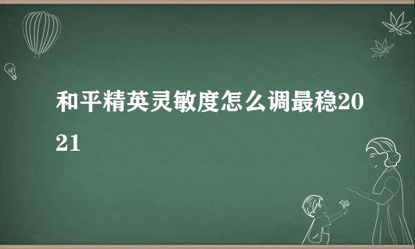 和平精英灵敏度怎么调最稳2021