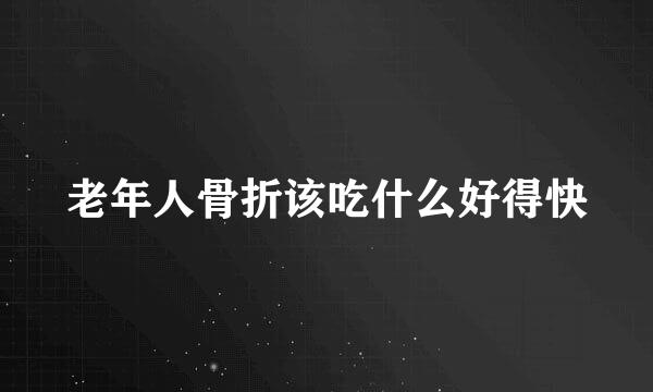 老年人骨折该吃什么好得快