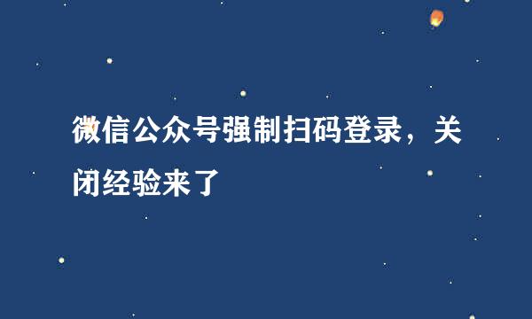 微信公众号强制扫码登录，关闭经验来了