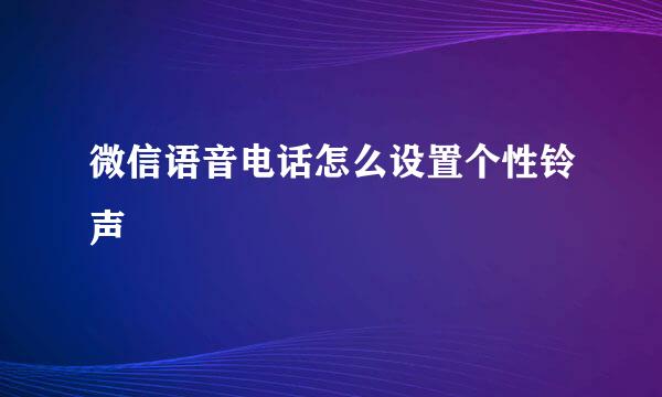 微信语音电话怎么设置个性铃声