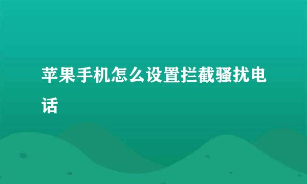 苹果手机怎么设置拦截骚扰电话