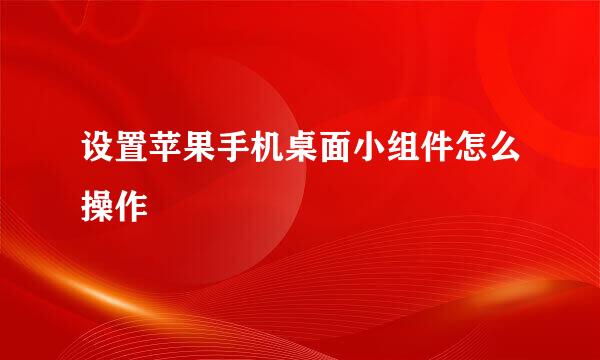 设置苹果手机桌面小组件怎么操作