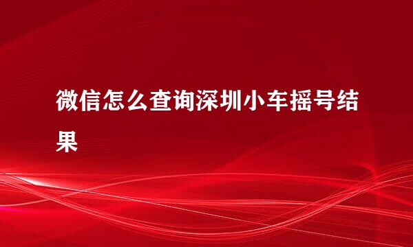 微信怎么查询深圳小车摇号结果