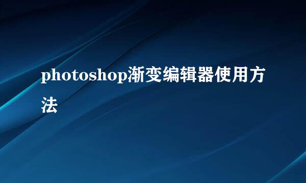 photoshop渐变编辑器使用方法