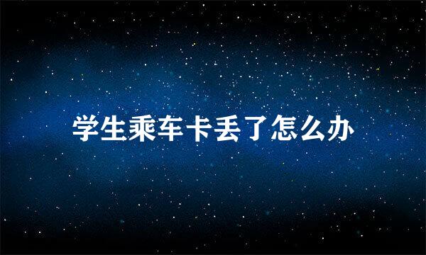 学生乘车卡丢了怎么办
