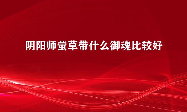 阴阳师萤草带什么御魂比较好