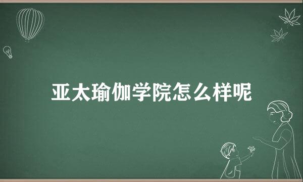 亚太瑜伽学院怎么样呢