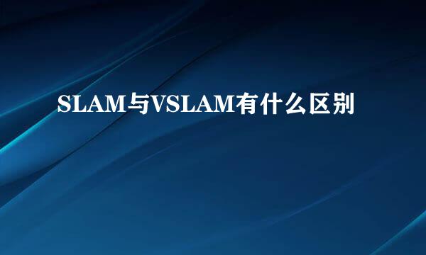 SLAM与VSLAM有什么区别