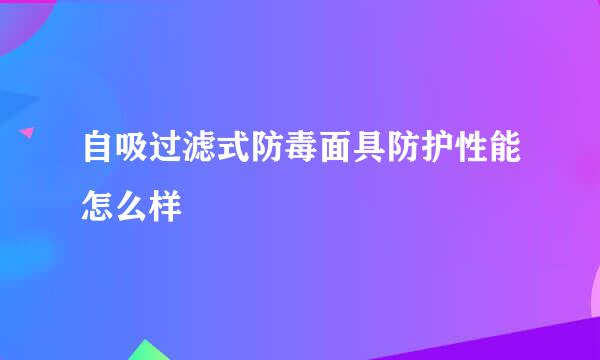 自吸过滤式防毒面具防护性能怎么样