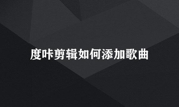 度咔剪辑如何添加歌曲