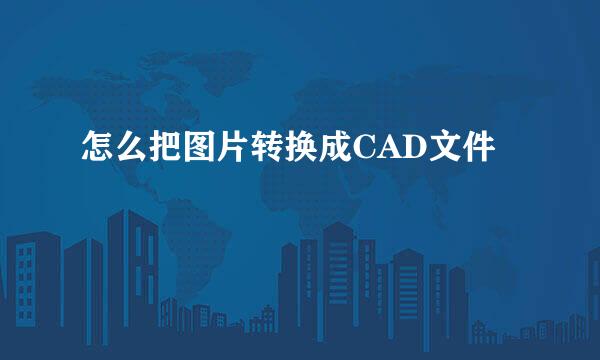 怎么把图片转换成CAD文件