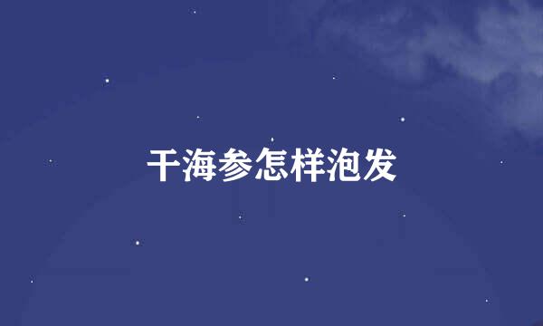干海参怎样泡发