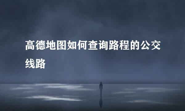 高德地图如何查询路程的公交线路