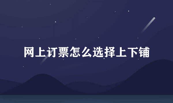 网上订票怎么选择上下铺