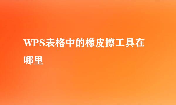 WPS表格中的橡皮擦工具在哪里