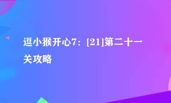 逗小猴开心7：[21]第二十一关攻略