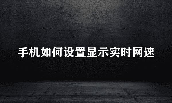 手机如何设置显示实时网速