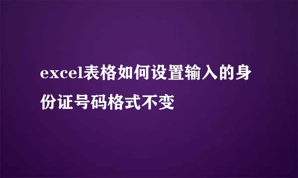 excel表格如何设置输入的身份证号码格式不变