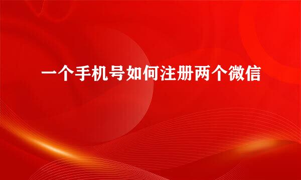 一个手机号如何注册两个微信