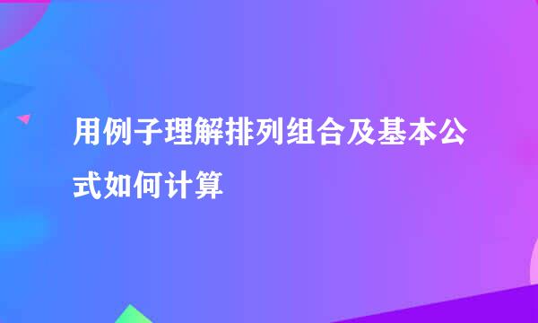 用例子理解排列组合及基本公式如何计算