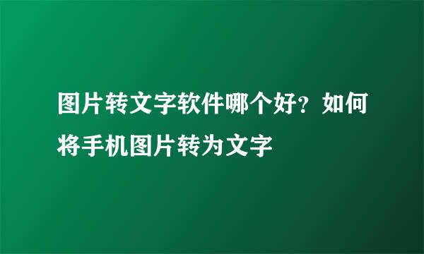 图片转文字软件哪个好？如何将手机图片转为文字