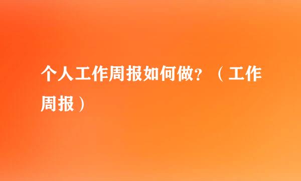 个人工作周报如何做？（工作周报）