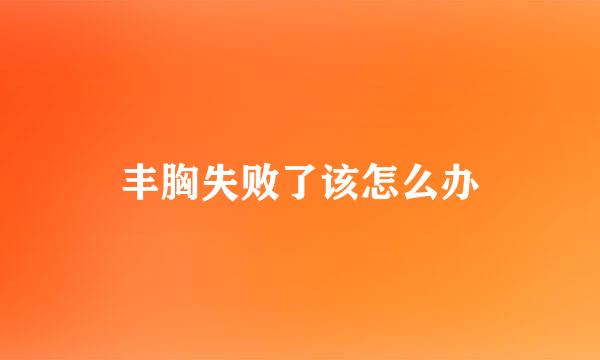 丰胸失败了该怎么办